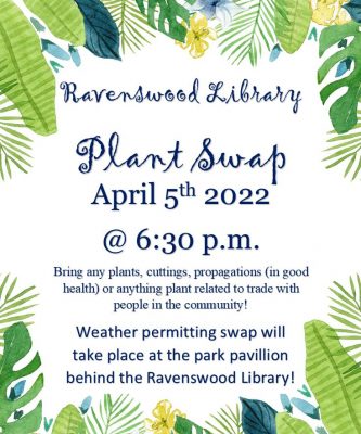 Title text: Ravenswood Library Plant Swap April 5th 2022 @ 6:30 P.M. ; Main text: Bring any plants, cuttings, propagations (in good health) or anything plant related to trade with people in the community! Weather permitting swap will take place at the park pavilion behind the Ravenswood Library.